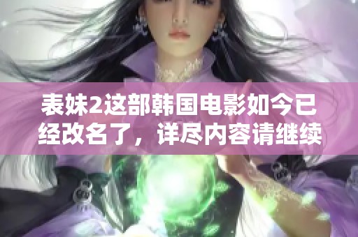 表妹2这部韩国电影如今已经改名了，详尽内容请继续关注我们的报道。