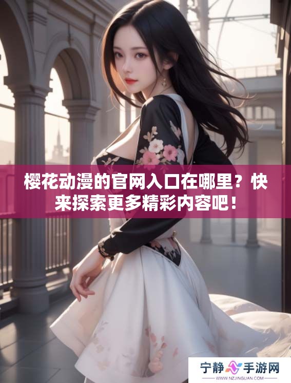 樱花动漫的官网入口在哪里？快来探索更多精彩内容吧！