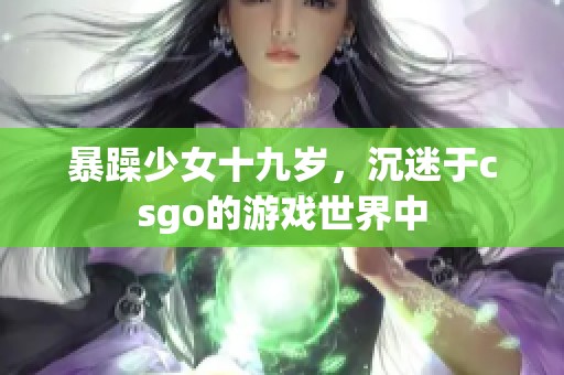 暴躁少女十九岁，沉迷于csgo的游戏世界中