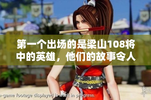 第一个出场的是梁山108将中的英雄，他们的故事令人铭记不忘