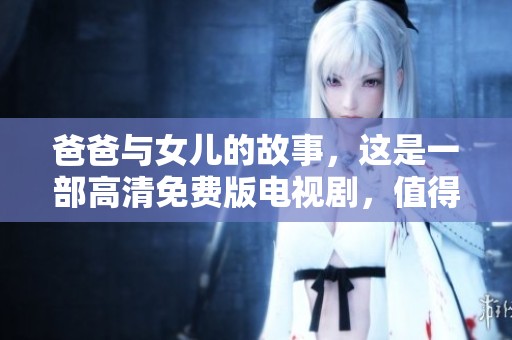 爸爸与女儿的故事，这是一部高清免费版电视剧，值得一看！