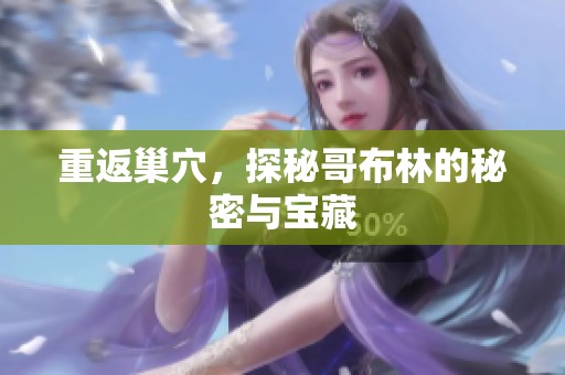 重返巢穴，探秘哥布林的秘密与宝藏
