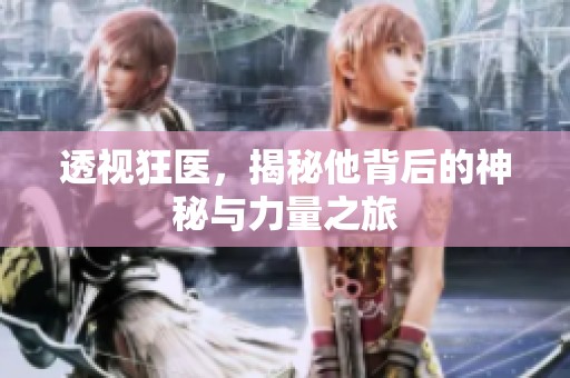 透视狂医，揭秘他背后的神秘与力量之旅