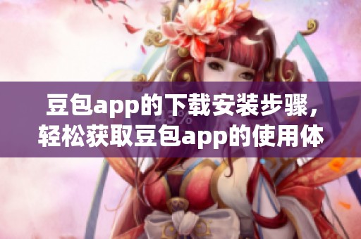 豆包app的下载安装步骤，轻松获取豆包app的使用体验