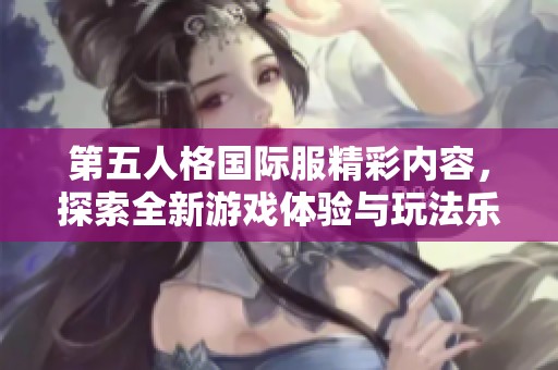 第五人格国际服精彩内容，探索全新游戏体验与玩法乐趣