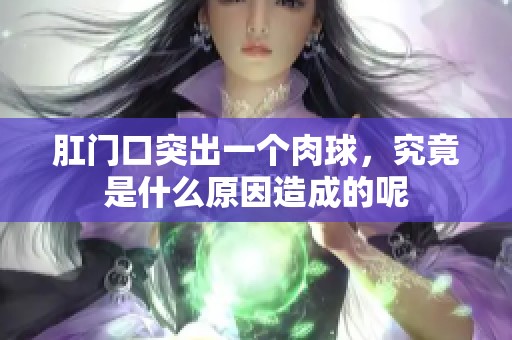 肛门口突出一个肉球，究竟是什么原因造成的呢