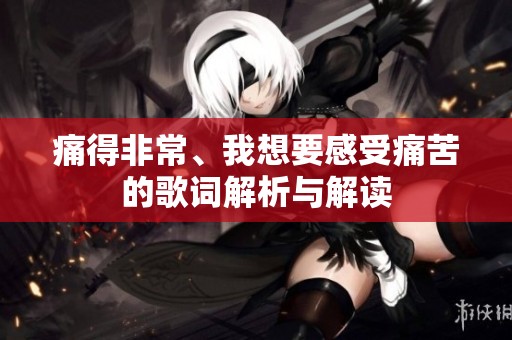 痛得非常、我想要感受痛苦的歌词解析与解读