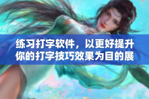 练习打字软件，以更好提升你的打字技巧效果为目的展开使用，快来体验吧！