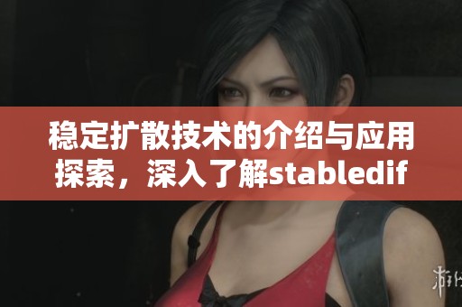 稳定扩散技术的介绍与应用探索，深入了解stablediffusion的创新与发展