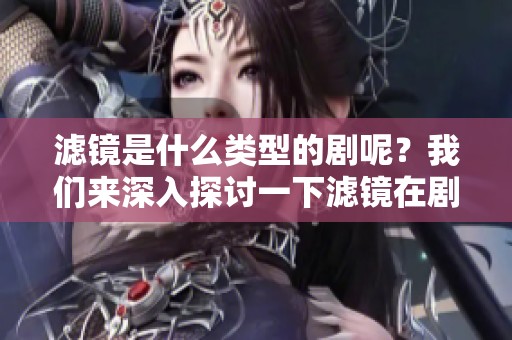 滤镜是什么类型的剧呢？我们来深入探讨一下滤镜在剧中的应用与影响。