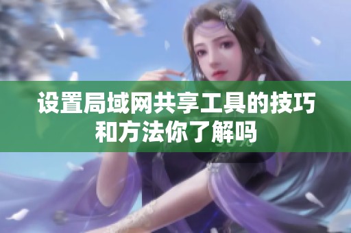设置局域网共享工具的技巧和方法你了解吗