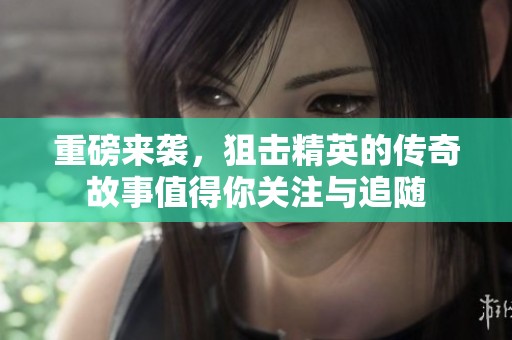 重磅来袭，狙击精英的传奇故事值得你关注与追随