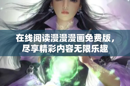 在线阅读漫漫漫画免费版，尽享精彩内容无限乐趣