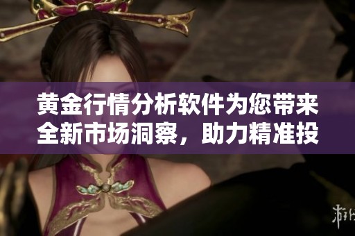 黄金行情分析软件为您带来全新市场洞察，助力精准投资决策之道