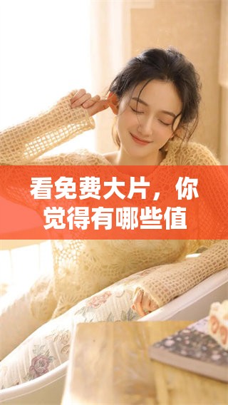 看免费大片，你觉得有哪些值得推荐的电影呢