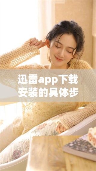 迅雷app下载安装的具体步骤详解与注意事项分享