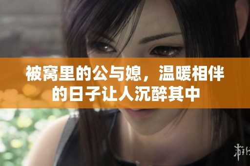 被窝里的公与媳，温暖相伴的日子让人沉醉其中