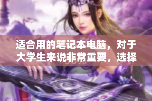 适合用的笔记本电脑，对于大学生来说非常重要，选择需谨慎