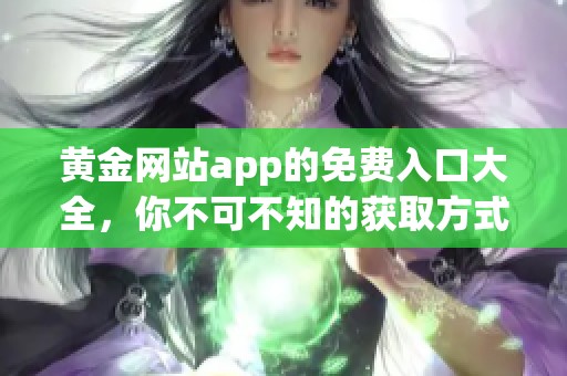 黄金网站app的免费入口大全，你不可不知的获取方式与使用技巧
