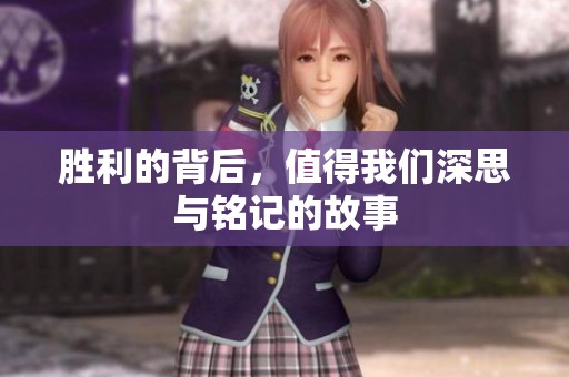 胜利的背后，值得我们深思与铭记的故事