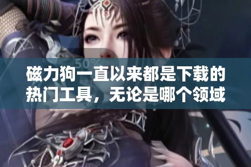磁力狗一直以来都是下载的热门工具，无论是哪个领域都能找到适用的资源。