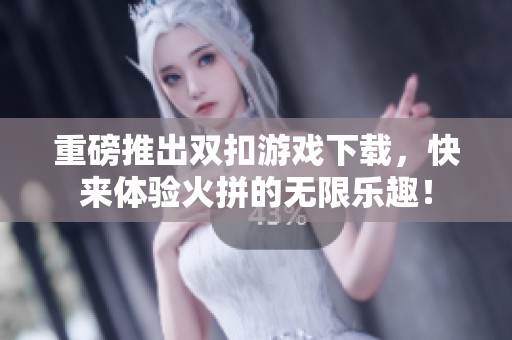 重磅推出双扣游戏下载，快来体验火拼的无限乐趣！