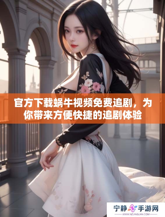 官方下载蜗牛视频免费追剧，为你带来方便快捷的追剧体验