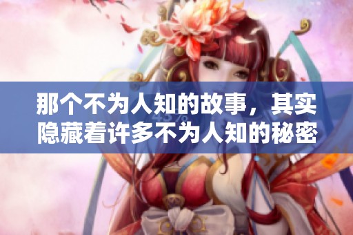 那个不为人知的故事，其实隐藏着许多不为人知的秘密与细节