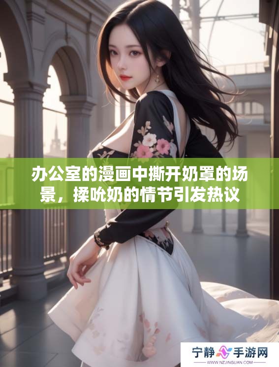 办公室的漫画中撕开奶罩的场景，揉吮奶的情节引发热议