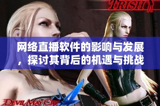 网络直播软件的影响与发展，探讨其背后的机遇与挑战