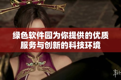 绿色软件园为你提供的优质服务与创新的科技环境