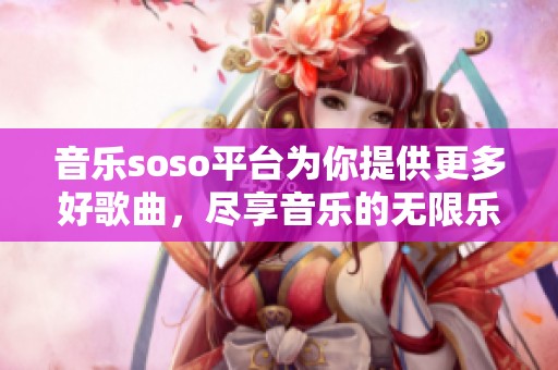 音乐soso平台为你提供更多好歌曲，尽享音乐的无限乐趣与精彩！