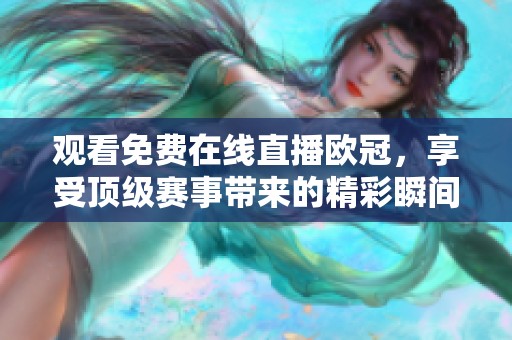 观看免费在线直播欧冠，享受顶级赛事带来的精彩瞬间