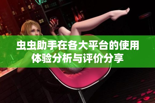虫虫助手在各大平台的使用体验分析与评价分享