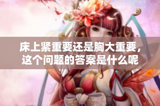 床上紧重要还是胸大重要，这个问题的答案是什么呢