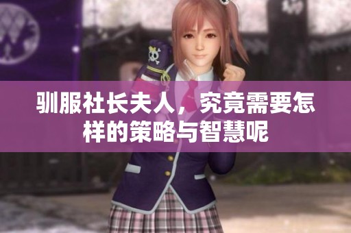 驯服社长夫人，究竟需要怎样的策略与智慧呢