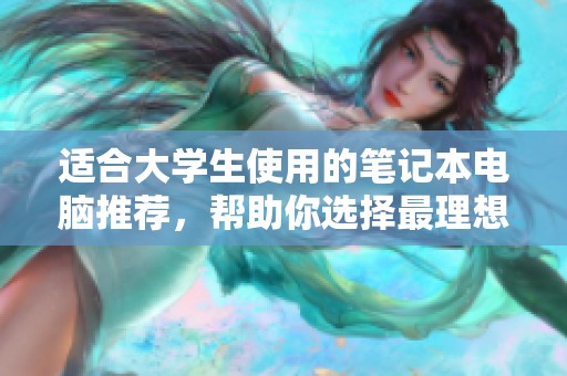 适合大学生使用的笔记本电脑推荐，帮助你选择最理想的学习伙伴