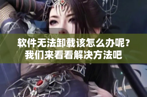 软件无法卸载该怎么办呢？我们来看看解决方法吧