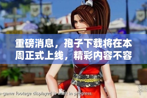 重磅消息，孢子下载将在本周正式上线，精彩内容不容错过！