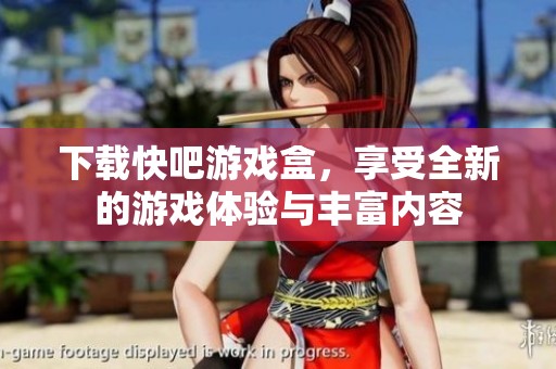 下载快吧游戏盒，享受全新的游戏体验与丰富内容
