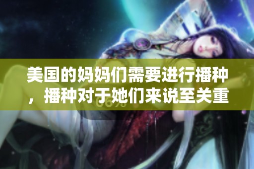 美国的妈妈们需要进行播种，播种对于她们来说至关重要