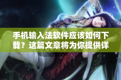 手机输入法软件应该如何下载？这篇文章将为你提供详细指导。