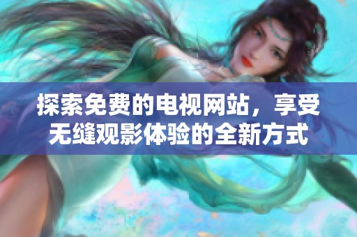 探索免费的电视网站，享受无缝观影体验的全新方式