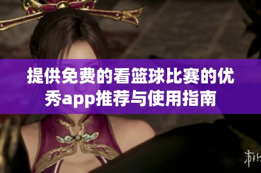 提供免费的看篮球比赛的优秀app推荐与使用指南