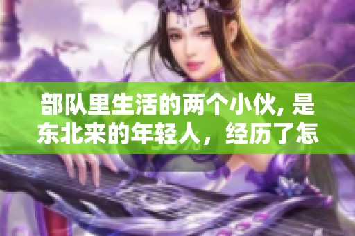 部队里生活的两个小伙, 是东北来的年轻人，经历了怎样的故事呢