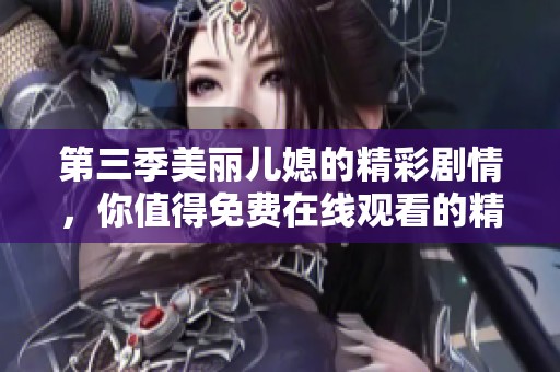 第三季美丽儿媳的精彩剧情，你值得免费在线观看的精彩内容是什么呢
