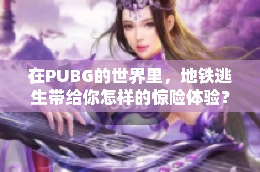 在PUBG的世界里，地铁逃生带给你怎样的惊险体验？探索战斗与生存的极限吧！