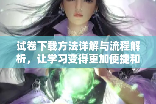 试卷下载方法详解与流程解析，让学习变得更加便捷和高效