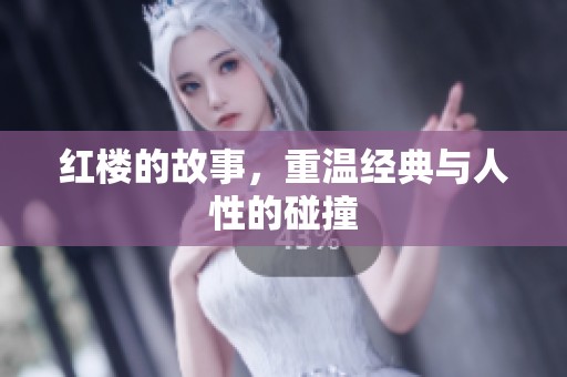 红楼的故事，重温经典与人性的碰撞