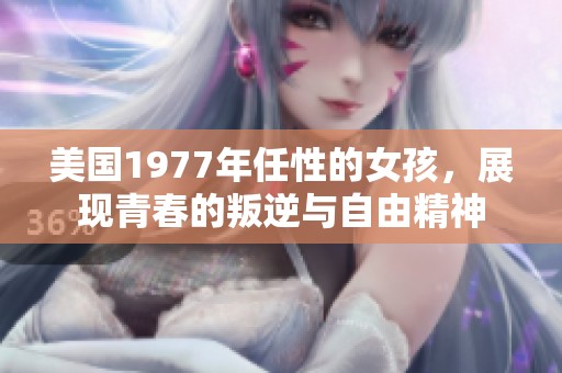 美国1977年任性的女孩，展现青春的叛逆与自由精神